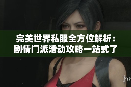 完美世界私服全方位解析：剧情门派活动攻略一站式了解与探讨