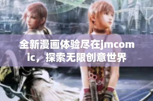 全新漫画体验尽在jmcomic，探索无限创意世界