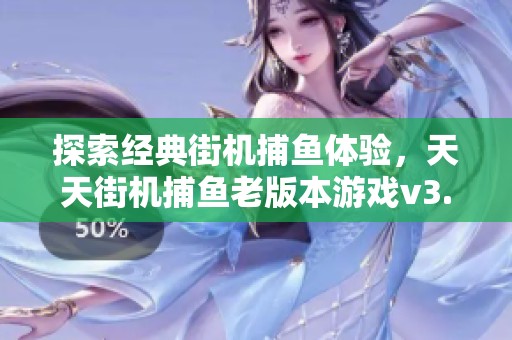 探索经典街机捕鱼体验，天天街机捕鱼老版本游戏v3.13重燃你的捕鱼热情与乐趣