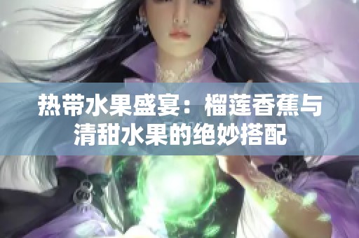 热带水果盛宴：榴莲香蕉与清甜水果的绝妙搭配