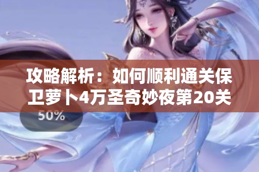 攻略解析：如何顺利通关保卫萝卜4万圣奇妙夜第20关的技巧和策略分享