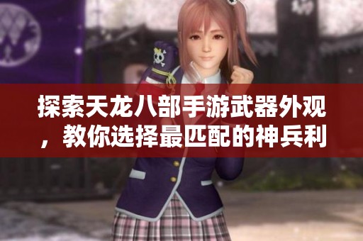 探索天龙八部手游武器外观，教你选择最匹配的神兵利器技巧与建议
