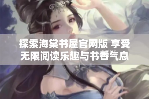 探索海棠书屋官网版 享受无限阅读乐趣与书香气息