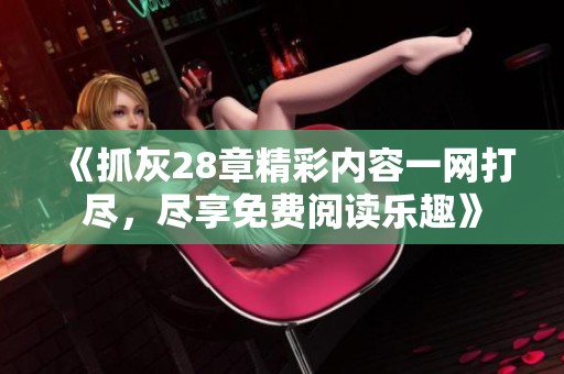 《抓灰28章精彩内容一网打尽，尽享免费阅读乐趣》
