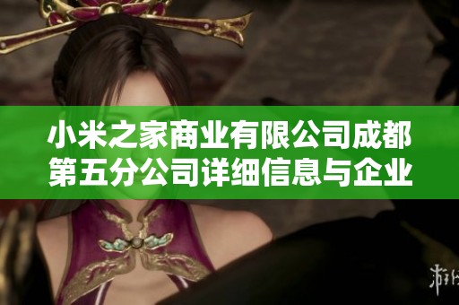 小米之家商业有限公司成都第五分公司详细信息与企业背景探索分析