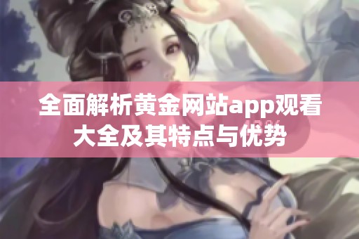 全面解析黄金网站app观看大全及其特点与优势