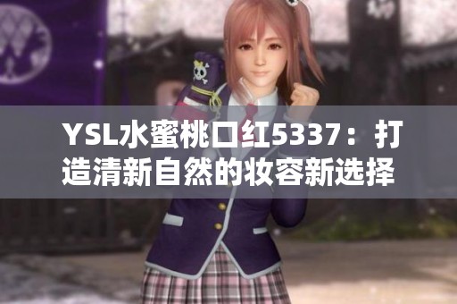  YSL水蜜桃口红5337：打造清新自然的妆容新选择