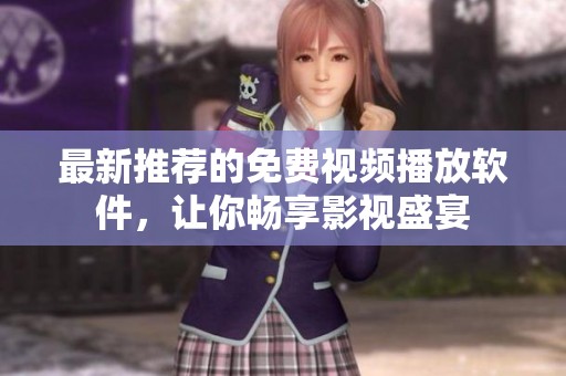 最新推荐的免费视频播放软件，让你畅享影视盛宴