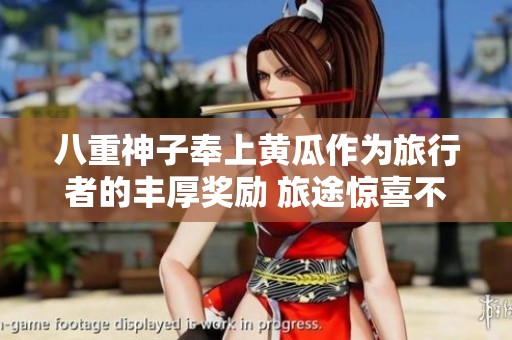 八重神子奉上黄瓜作为旅行者的丰厚奖励 旅途惊喜不断