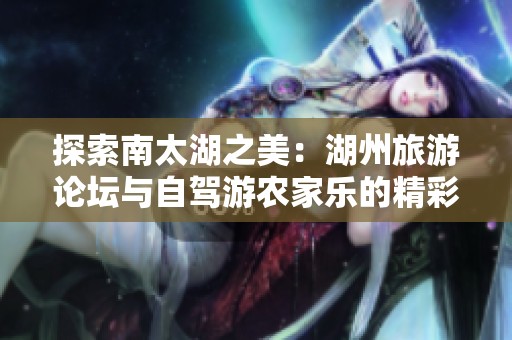 探索南太湖之美：湖州旅游论坛与自驾游农家乐的精彩日记分享