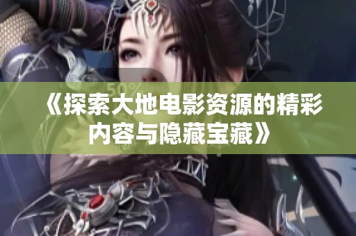 《探索大地电影资源的精彩内容与隐藏宝藏》