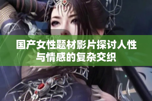 国产女性题材影片探讨人性与情感的复杂交织