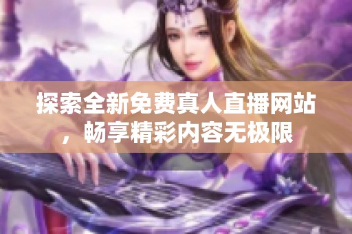 探索全新免费真人直播网站，畅享精彩内容无极限
