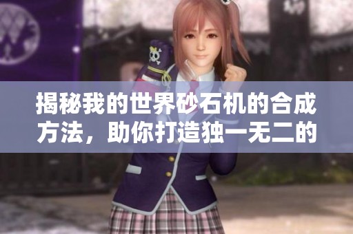 揭秘我的世界砂石机的合成方法，助你打造独一无二的矿石王国！