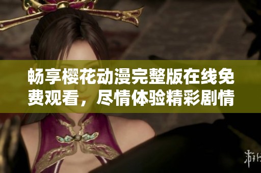 畅享樱花动漫完整版在线免费观看，尽情体验精彩剧情