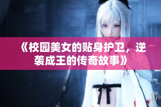《校园美女的贴身护卫，逆袭成王的传奇故事》