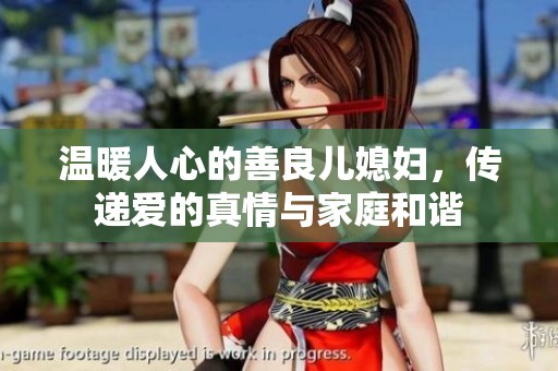温暖人心的善良儿媳妇，传递爱的真情与家庭和谐