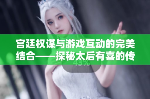 宫廷权谋与游戏互动的完美结合——探秘太后有喜的传奇故事与困困女王的聪明智慧