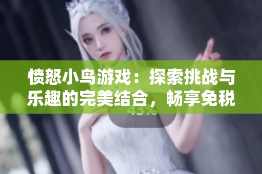 愤怒小鸟游戏：探索挑战与乐趣的完美结合，畅享免税商品购物体验