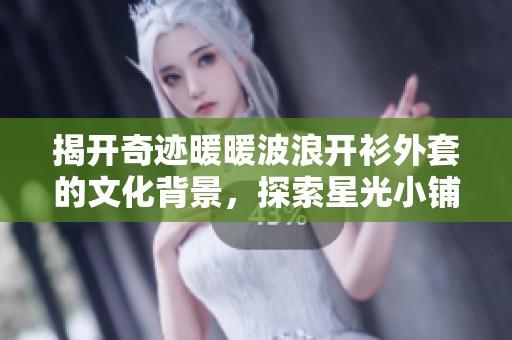 揭开奇迹暖暖波浪开衫外套的文化背景，探索星光小铺背后的国家秘密