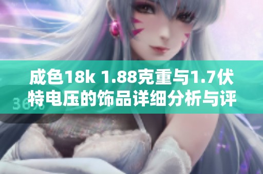 成色18k 1.88克重与1.7伏特电压的饰品详细分析与评价