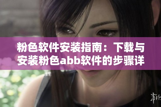 粉色软件安装指南：下载与安装粉色abb软件的步骤详解