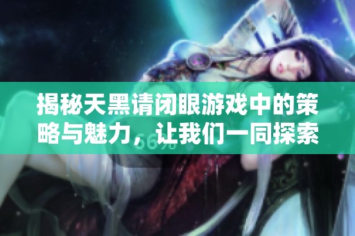 揭秘天黑请闭眼游戏中的策略与魅力，让我们一同探索杀人游戏的乐趣与挑战