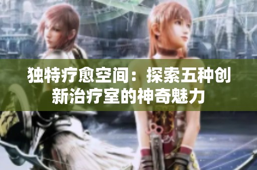 独特疗愈空间：探索五种创新治疗室的神奇魅力
