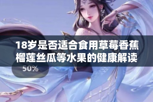 18岁是否适合食用草莓香蕉榴莲丝瓜等水果的健康解读