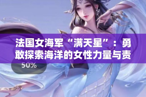 法国女海军“满天星”：勇敢探索海洋的女性力量与责任