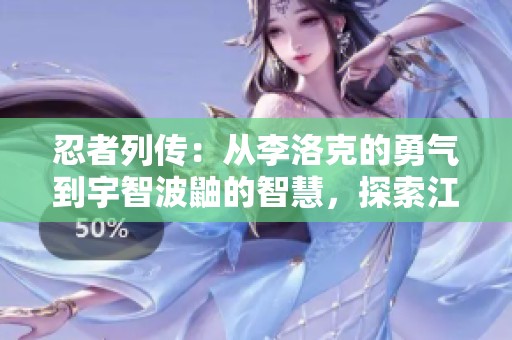 忍者列传：从李洛克的勇气到宇智波鼬的智慧，探索江湖中的传奇角色与神秘药师的故事