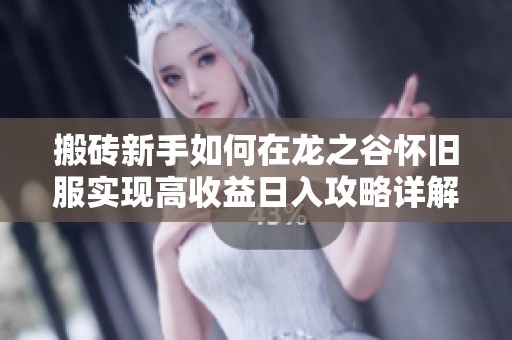 搬砖新手如何在龙之谷怀旧服实现高收益日入攻略详解与技巧分享