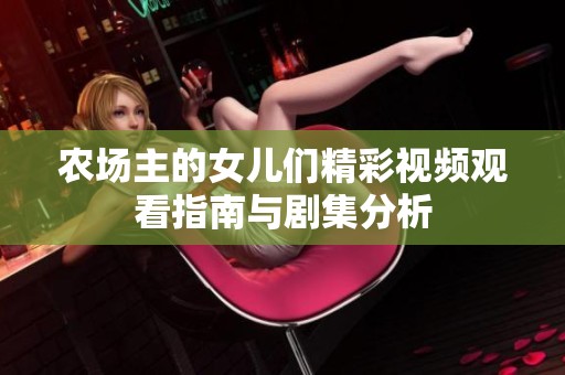 农场主的女儿们精彩视频观看指南与剧集分析