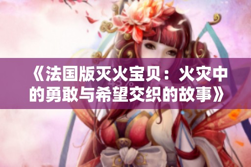《法国版灭火宝贝：火灾中的勇敢与希望交织的故事》