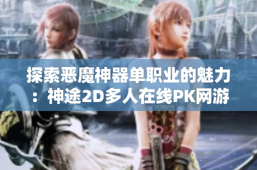 探索恶魔神器单职业的魅力：神途2D多人在线PK网游全面解析与体验分享