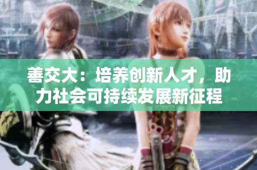 善交大：培养创新人才，助力社会可持续发展新征程