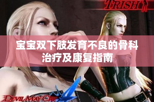 宝宝双下肢发育不良的骨科治疗及康复指南