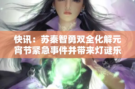 快讯：苏秦智勇双全化解元宵节紧急事件并带来灯谜乐趣与欢庆气氛