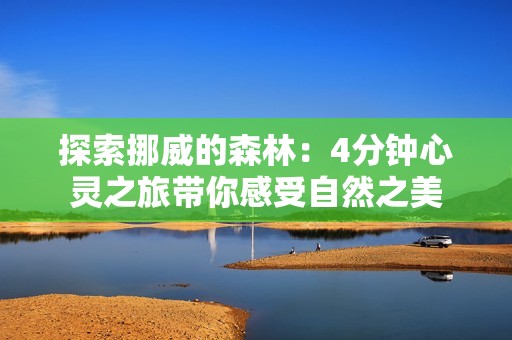 探索挪威的森林：4分钟心灵之旅带你感受自然之美