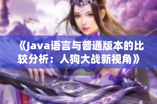 《Java语言与普通版本的比较分析：人狗大战新视角》
