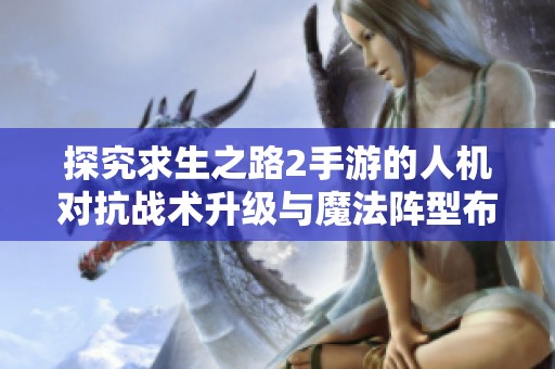 探究求生之路2手游的人机对抗战术升级与魔法阵型布置的艺术魅力