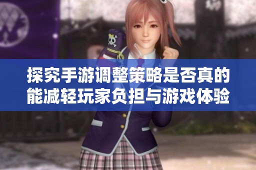 探究手游调整策略是否真的能减轻玩家负担与游戏体验的关系分析