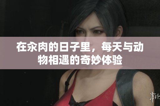 在汆肉的日子里，每天与动物相遇的奇妙体验