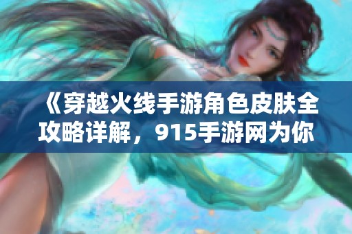 《穿越火线手游角色皮肤全攻略详解，915手游网为你揭晓精彩时尚搭配》
