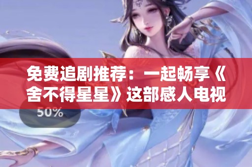 免费追剧推荐：一起畅享《舍不得星星》这部感人电视剧吧