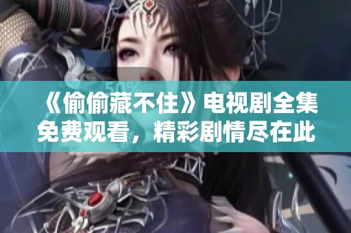 《偷偷藏不住》电视剧全集免费观看，精彩剧情尽在此处