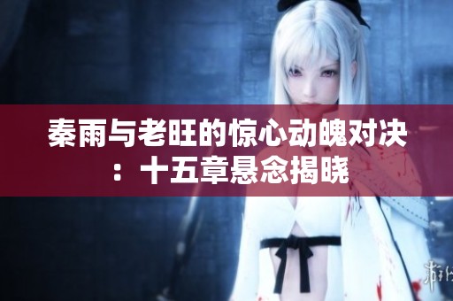 秦雨与老旺的惊心动魄对决：十五章悬念揭晓