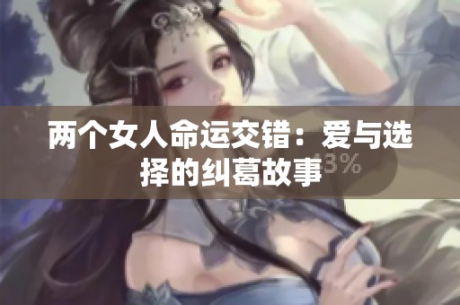 两个女人命运交错：爱与选择的纠葛故事