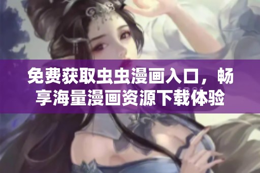 免费获取虫虫漫画入口，畅享海量漫画资源下载体验