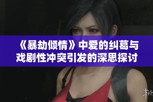 《暴劫倾情》中爱的纠葛与戏剧性冲突引发的深思探讨